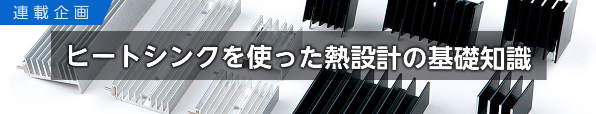連載企画:ヒートシンクを使った熱設計の基礎知識 連載企画:ヒートシンクを使った熱設計の基礎知識
