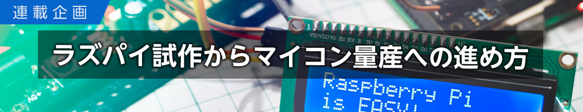 特別連載:ラズパイ試作からマイコン量産への進め方 特別連載:ラズパイ試作からマイコン量産への進め方